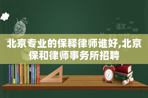 北京專業(yè)的保釋律師誰好,北京保和律師事務所招聘