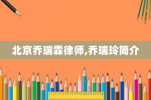 北京喬瑞霖律師,喬瑞玲簡介