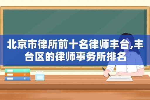 北京市律所前十名律師豐臺,豐臺區(qū)的律師事務(wù)所排名