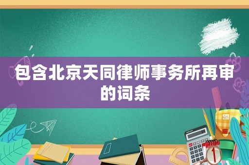 包含北京天同律師事務(wù)所再審的詞條