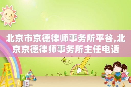 北京市京德律師事務(wù)所平谷,北京京德律師事務(wù)所主任電話