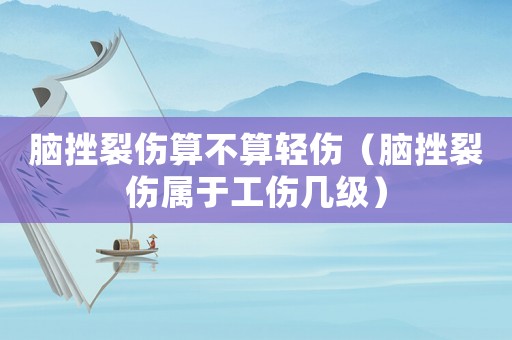 腦挫裂傷算不算輕傷（腦挫裂傷屬于工傷幾級(jí)）