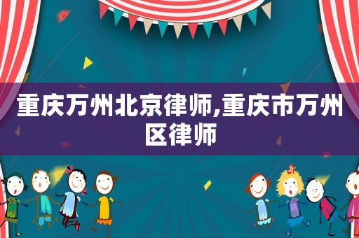 重慶萬州北京律師,重慶市萬州區(qū)律師