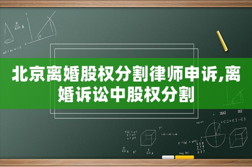北京離婚股權(quán)分割律師申訴,離婚訴訟中股權(quán)分割