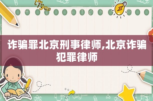 詐騙罪北京刑事律師,北京詐騙犯罪律師