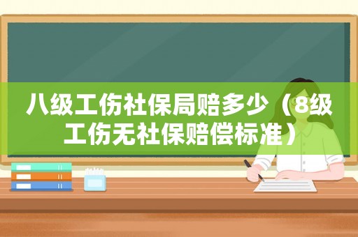 八級工傷社保局賠多少（8級工傷無社保賠償標(biāo)準(zhǔn)）