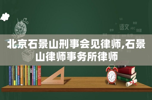 北京石景山刑事會見律師,石景山律師事務(wù)所律師