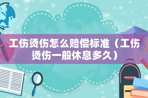 工傷燙傷怎么賠償標(biāo)準(zhǔn)（工傷燙傷一般休息多久）