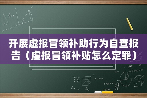 開展虛報冒領補助行為自查報告（虛報冒領補貼怎么定罪）