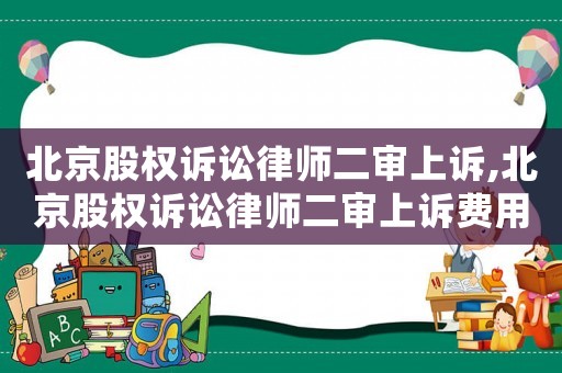北京股權(quán)訴訟律師二審上訴,北京股權(quán)訴訟律師二審上訴費(fèi)用