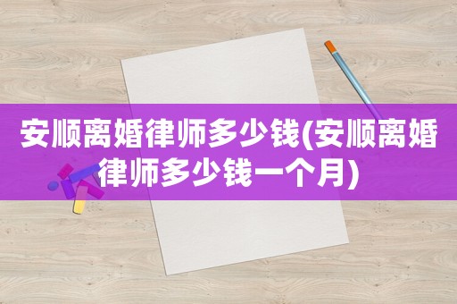 安順離婚律師多少錢(qián)(安順離婚律師多少錢(qián)一個(gè)月)