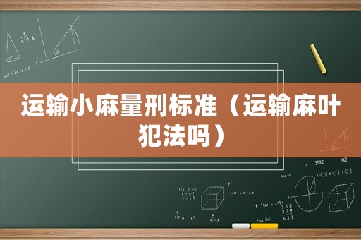 運輸小麻量刑標準（運輸麻葉犯法嗎）