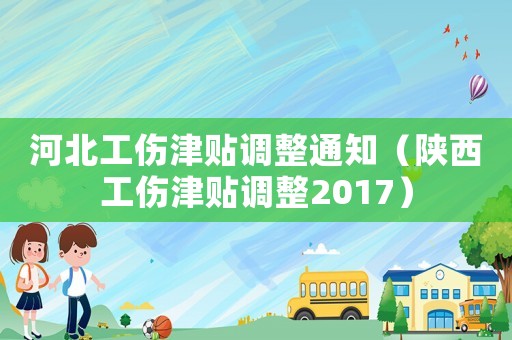 河北工傷津貼調(diào)整通知（陜西工傷津貼調(diào)整2017）