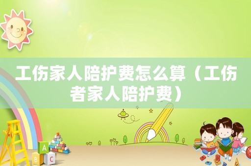 工傷家人陪護(hù)費(fèi)怎么算（工傷者家人陪護(hù)費(fèi)）