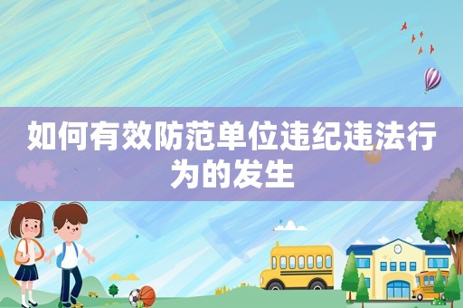 如何有效防范單位違紀(jì)違法行為的發(fā)生