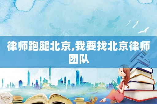 律師跑腿北京,我要找北京律師團(tuán)隊