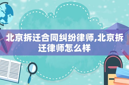 北京拆遷合同糾紛律師,北京拆遷律師怎么樣