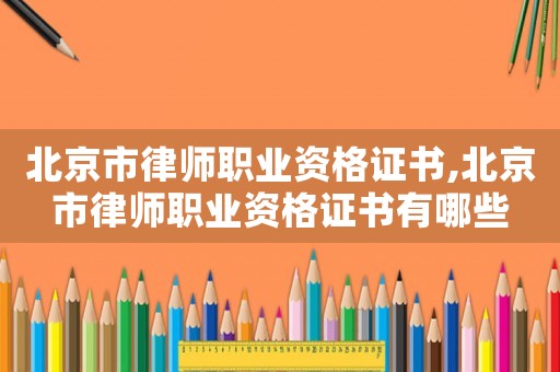 北京市律師職業(yè)資格證書,北京市律師職業(yè)資格證書有哪些