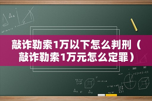 敲詐勒索1萬以下怎么判刑（敲詐勒索1萬元怎么定罪）