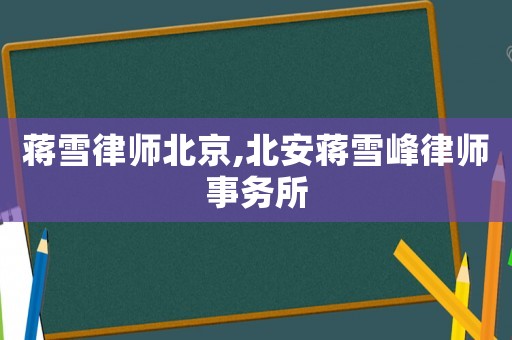 蔣雪律師北京,北安蔣雪峰律師事務(wù)所