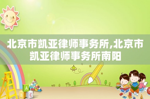 北京市凱亞律師事務(wù)所,北京市凱亞律師事務(wù)所南陽