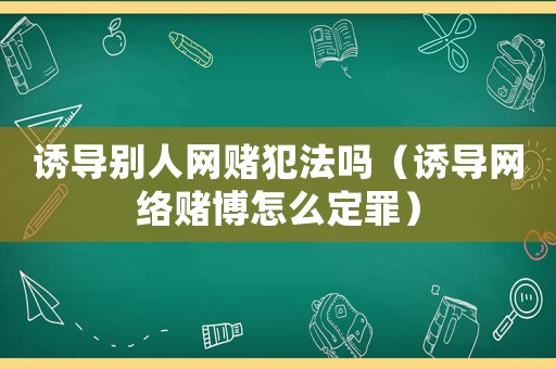 誘導(dǎo)別人網(wǎng)賭犯法嗎（誘導(dǎo)網(wǎng)絡(luò)賭博怎么定罪）