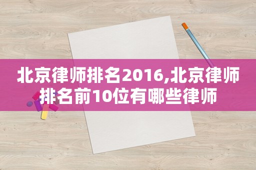 北京律師排名2016,北京律師排名前10位有哪些律師