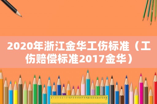 2020年浙江金華工傷標(biāo)準(zhǔn)（工傷賠償標(biāo)準(zhǔn)2017金華）