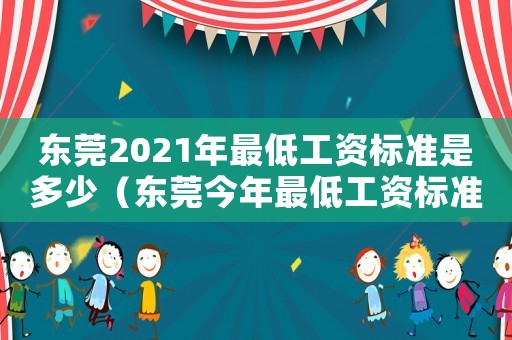 東莞2021年最低工資標(biāo)準(zhǔn)是多少（東莞今年最低工資標(biāo)準(zhǔn)是多少錢）