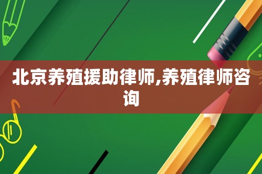 北京養(yǎng)殖援助律師,養(yǎng)殖律師咨詢