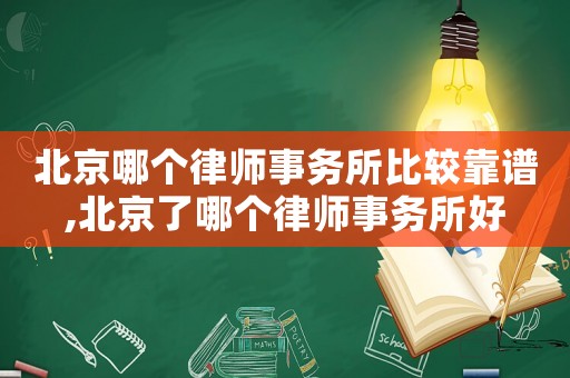 北京哪個律師事務(wù)所比較靠譜,北京了哪個律師事務(wù)所好