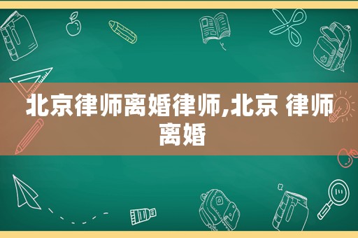 北京律師離婚律師,北京 律師 離婚