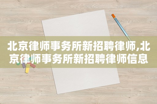 北京律師事務(wù)所新招聘律師,北京律師事務(wù)所新招聘律師信息