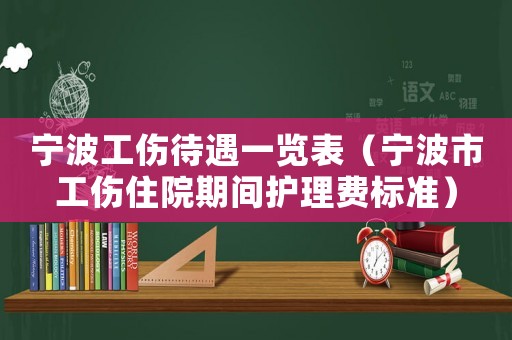 寧波工傷待遇一覽表（寧波市工傷住院期間護理費標(biāo)準(zhǔn)）