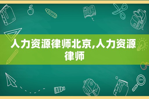 人力資源律師北京,人力資源 律師