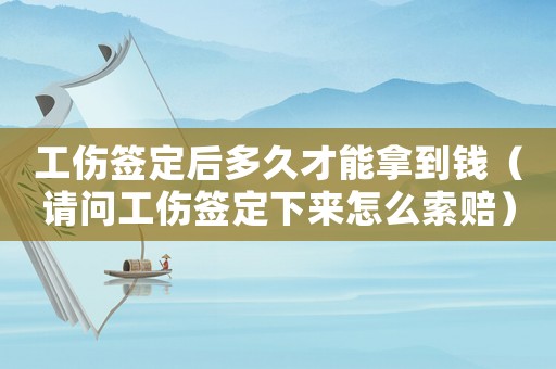 工傷簽定后多久才能拿到錢（請問工傷簽定下來怎么索賠）