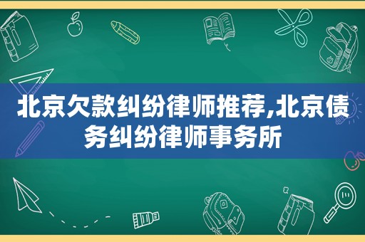 北京欠款糾紛律師推薦,北京債務(wù)糾紛律師事務(wù)所