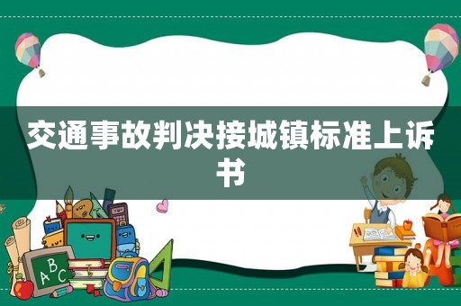 交通事故判決接城鎮(zhèn)標準上訴書