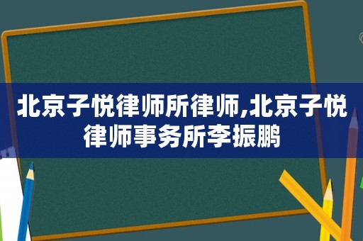 北京子悅律師所律師,北京子悅律師事務(wù)所李振鵬