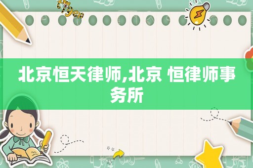 北京恒天律師,北京 恒律師事務(wù)所