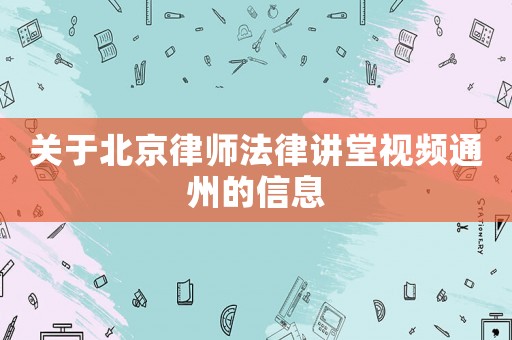 關(guān)于北京律師法律講堂視頻通州的信息