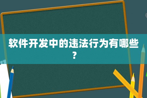 軟件開發(fā)中的違法行為有哪些？