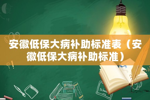安徽低保大病補(bǔ)助標(biāo)準(zhǔn)表（安徽低保大病補(bǔ)助標(biāo)準(zhǔn)）