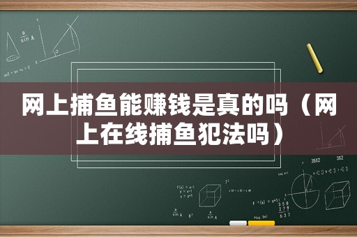 網(wǎng)上捕魚能賺錢是真的嗎（網(wǎng)上在線捕魚犯法嗎）