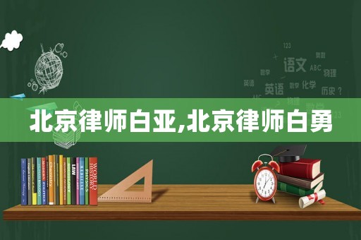 北京律師白亞,北京律師白勇