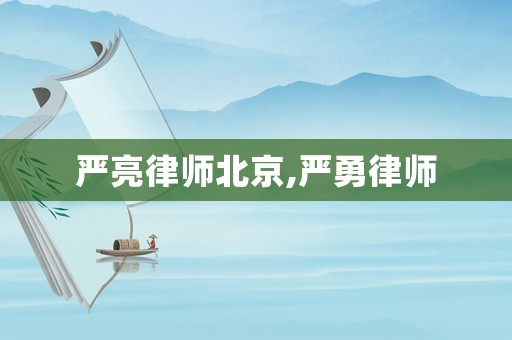 嚴(yán)亮律師北京,嚴(yán)勇律師