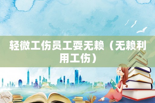 輕微工傷員工耍無賴（無賴?yán)霉? title=
