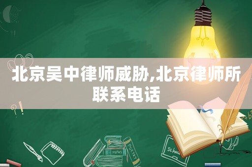 北京吳中律師威脅,北京律師所聯(lián)系電話