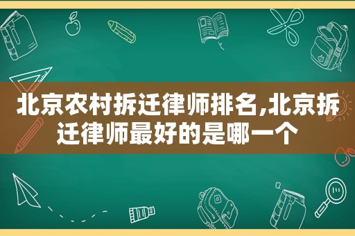 北京農(nóng)村拆遷律師排名,北京拆遷律師最好的是哪一個(gè)