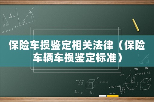 保險車損鑒定相關(guān)法律（保險車輛車損鑒定標準）